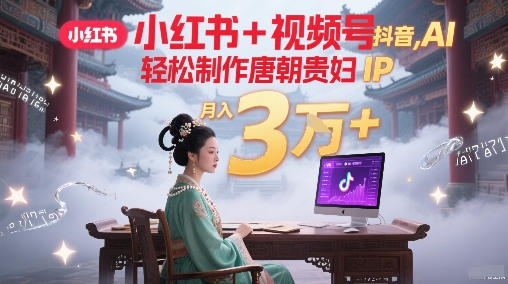 小红书+视频号+抖音，AI轻松制作唐朝贵妇IP，每天30分钟，轻松产出N条，月入3W+-点点短视频网