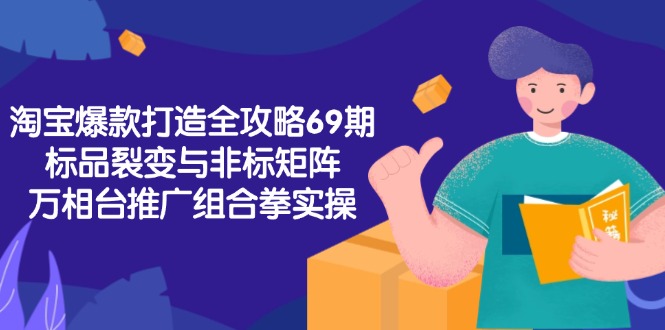 淘宝爆款打造全攻略-69期，标品裂变与非标矩阵，万相台推广组合拳实操-点点短视频网