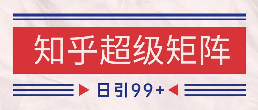 知乎超级矩阵玩法引流高质量精准粉SEO覆盖 日变现4000+-点点短视频网
