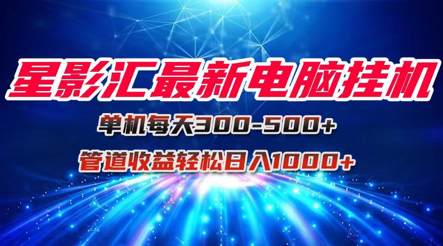 星影汇最新电脑挂机单机每天300+团队管道收益轻松日入1000+-点点短视频网