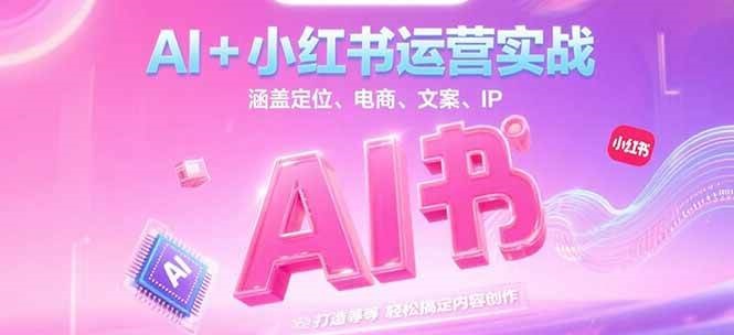 AI+小红书运营实战，涵盖定位、电商、文案、IP 打造等，轻松搞定内容创作-点点短视频网