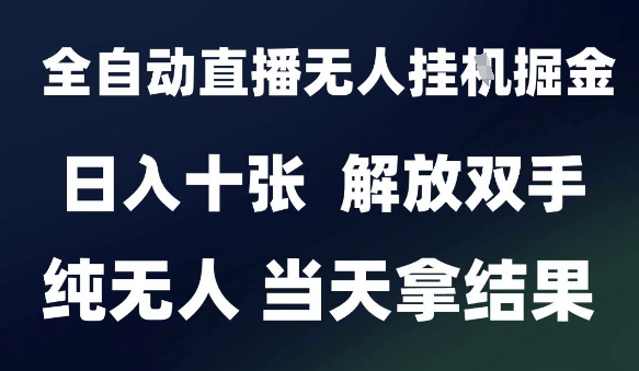 2025最新全自动直播无人挂G掘金，日入十张，解放双手纯无人，当天拿结果【揭秘】-点点短视频网
