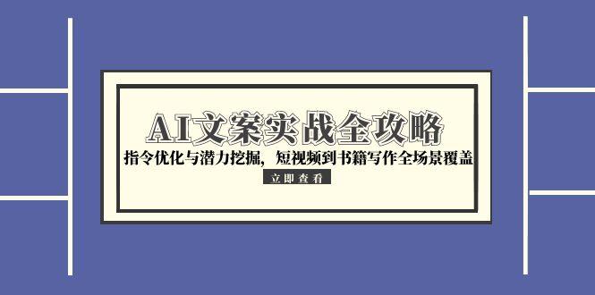 AI文案实战全攻略，指令优化与潜力挖掘，短视频到书籍写作全场景覆盖-点点短视频网
