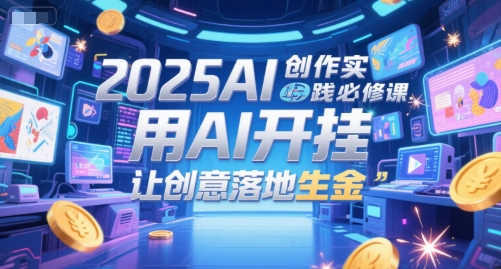 2025AI创作实践必修课，用AI开挂，让创意落地生金-点点短视频网