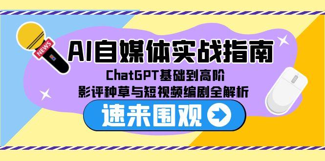 AI自媒体实战指南，ChatGPT基础到高阶，影评种草与短视频编剧全解析-点点短视频网