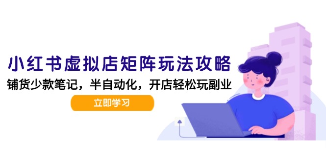 小红书虚拟店矩阵玩法-更新，AI批量制作笔记，半自动化运营日发20笔记攻略-点点短视频网