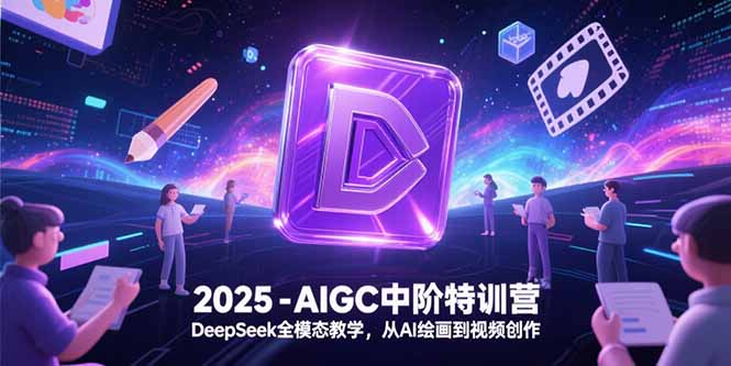 2025-AIGC中阶特训营，DeepSeek全模态教学，从AI绘画到视频创作-点点短视频网