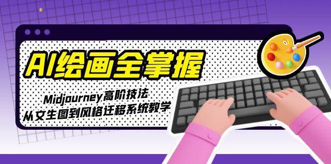 AI绘画全掌握：Midjourney高阶技法，从文生图到风格迁移系统教学-点点短视频网