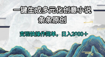 一键生成多元化创意小说，条条原创，变现快操作简单，日入2k+【揭秘】-点点短视频网