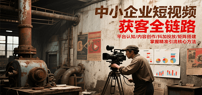 中小企业短视频获客全链路，平台认知/内容创作/抖加投放/矩阵搭建，精准引流核心方法-点点短视频网