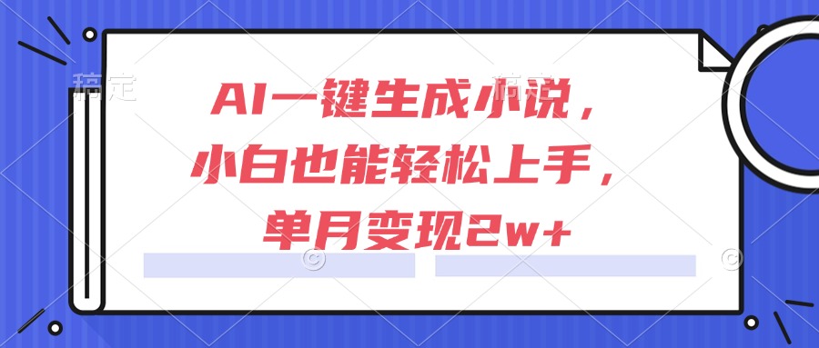 AI一键生成小说，小白也能轻松上手，单月变现2w+-点点短视频网