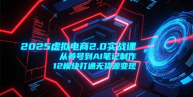 2025虚拟电商2.0实战课，从养号到AI笔记制作，12模块打通无货源变现-点点短视频网