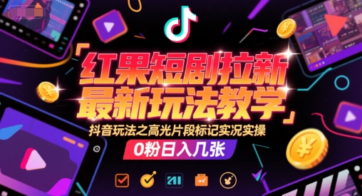 红果短剧拉新最新玩法教学，抖音玩法之高光片段标记实况实操，0粉日入几张-点点短视频网