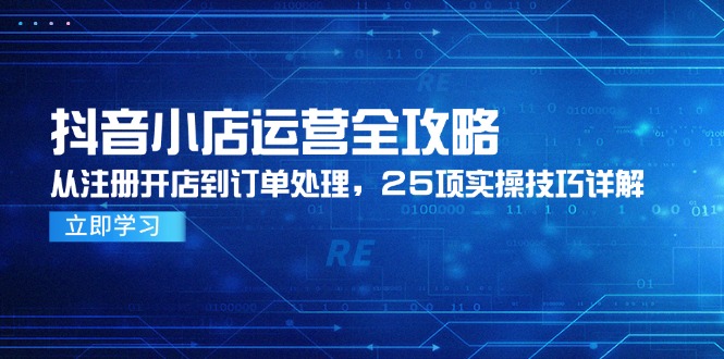 抖音小店运营全攻略，从注册开店到订单处理，25项实操技巧详解-点点短视频网