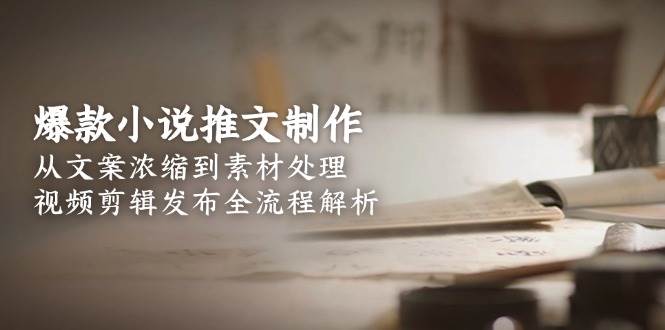 爆款小说推文制作，从文案浓缩到素材处理，视频剪辑发布全流程解析-点点短视频网