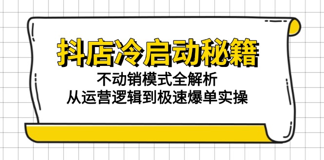 抖店冷启动秘籍：不动销模式全解析，从运营逻辑到极速爆单实操-点点短视频网