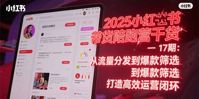 2025小红书带货陪跑营干货-17期：从流量分发到爆款筛选 打造高效运营闭环-点点短视频网