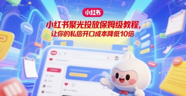小红书聚光投放保姆级教程，让你的私信开口成本降低10倍-点点短视频网