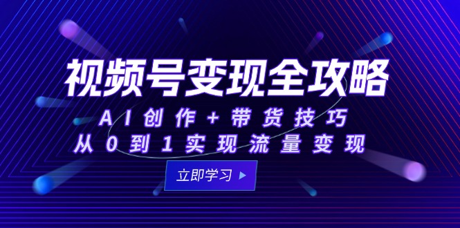 视频号变现全攻略：AI创作+带货技巧，从0到1实现流量变现-点点短视频网