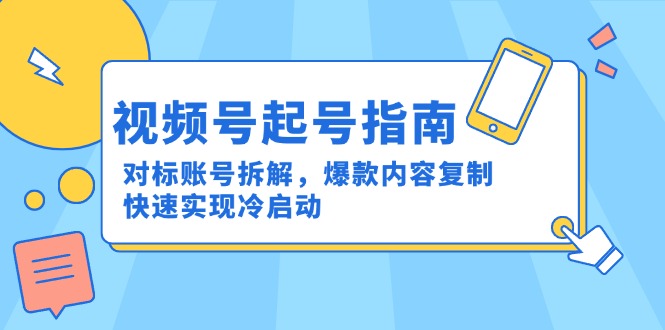 视频号起号指南：对标账号拆解，爆款内容复制，快速实现冷启动-点点短视频网