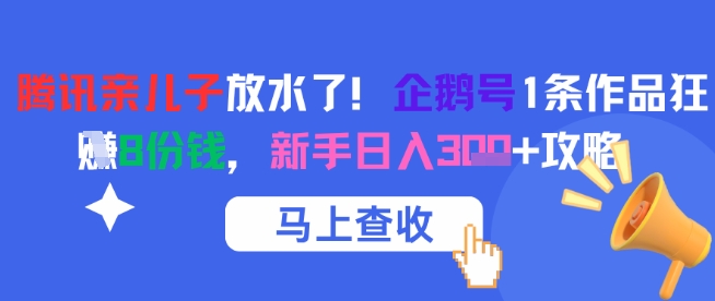 腾讯亲儿子放水了！企鹅号1条作品狂挣8份钱，新手日入3张+攻略-点点短视频网