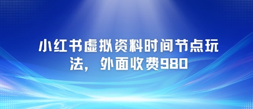 小红书虚拟资料时间节点玩法，外面收费980【附带项目教程】-点点短视频网