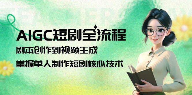 AIGC短剧全流程：剧本创作到视频生成，掌握单人制作短剧核心技术-点点短视频网