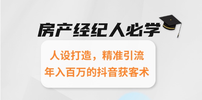 房产经纪人必学：人设打造，精准引流，年入百万的抖音获客术-点点短视频网