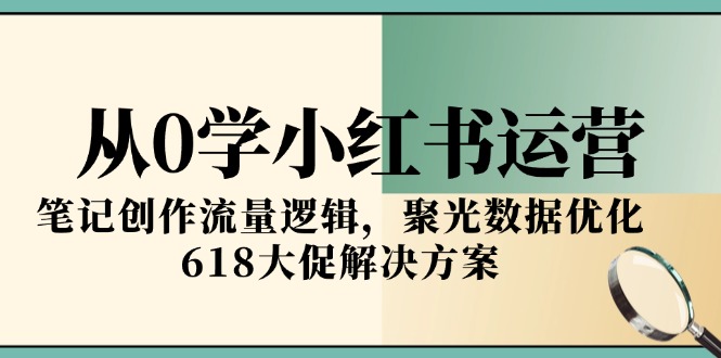 从0学小红书运营，笔记创作流量逻辑，聚光数据优化，618大促解决方案-点点短视频网