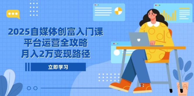 2025自媒体创富入门课，平台运营全攻略，月入2万变现路径-点点短视频网