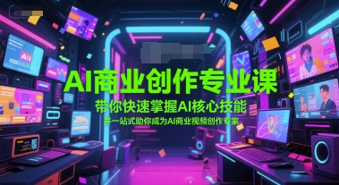 AI商业创作专业课，带你快速掌握AI核心技能，并一站式助你成为AI商业视频创作专家-点点短视频网