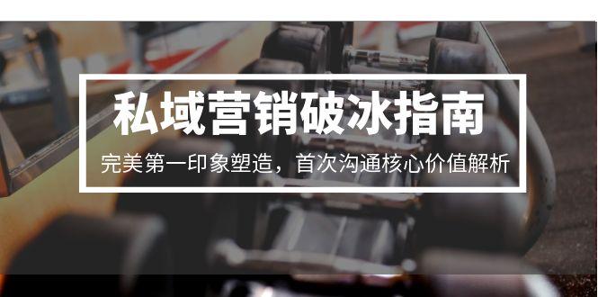 私域营销破冰指南，完美第一印象塑造，首次沟通核心价值解析-点点短视频网