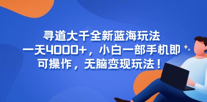 寻道大千全新蓝海玩法，一天4000+，小白一部手机即可操作，无脑变现玩法！-点点短视频网