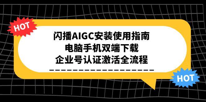 闪播AIGC安装使用指南，电脑手机双端下载，企业号认证激活全流程-点点短视频网