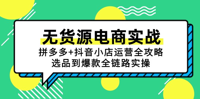 无货源电商实战：拼多多+抖音小店运营全攻略，选品到爆款全链路实操-点点短视频网