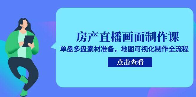 房产直播画面制作课，单盘多盘素材准备，地图可视化制作全流程-点点短视频网