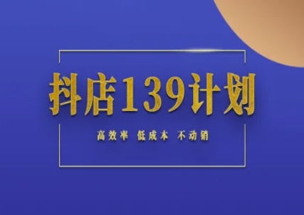 抖店139计划实录手册不动销起店实操方法论，高效率低成本不动销-点点短视频网