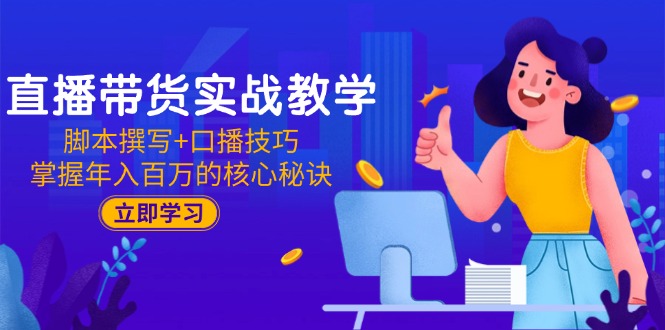 直播带货实战教学：脚本撰写+口播技巧，掌握年入百万的核心秘诀-点点短视频网