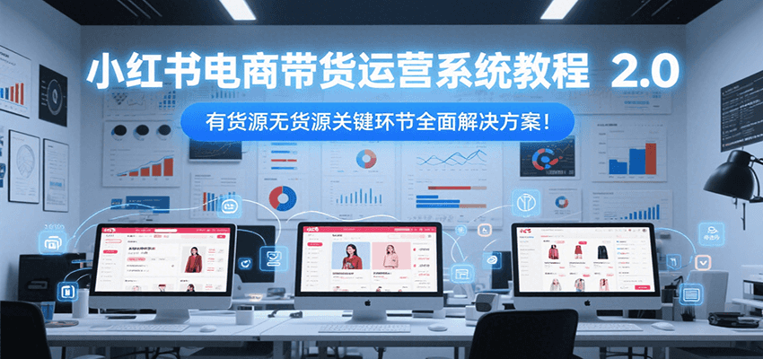 小红书电商带货运营系统教程2.0，有货源无货源关键环节全面解决方案！-点点短视频网