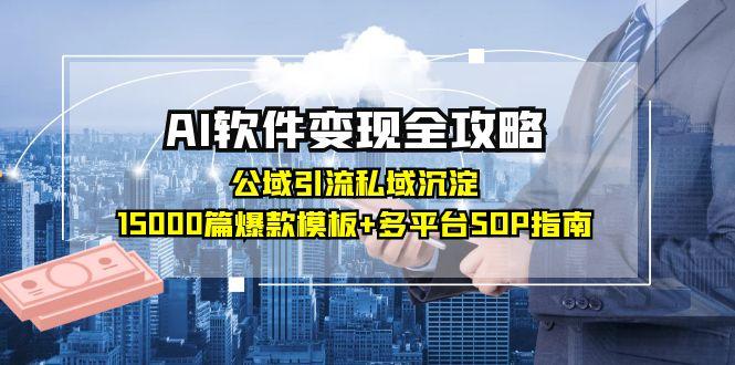 AI软件变现全攻略：公域引流私域沉淀，15000篇爆款模板+多平台SOP指南-点点短视频网