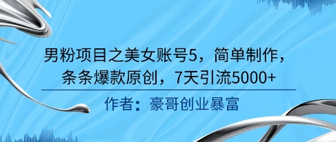 男粉项目之美女账号5，简单制作，条条爆款原创，7天引流5000+-点点短视频网