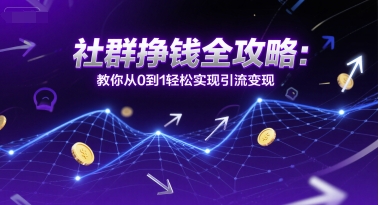社群挣钱全攻略：教你从0到1轻松实现引流变现-点点短视频网