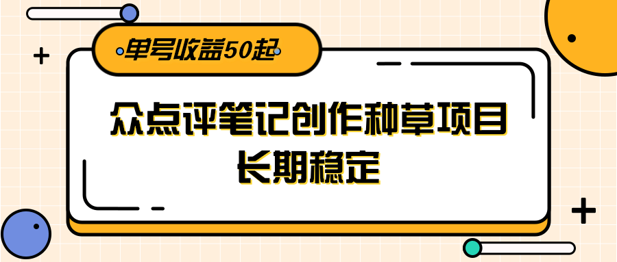 大众点评笔记创作种草项目，长期稳定， 单号收益50起-点点短视频网