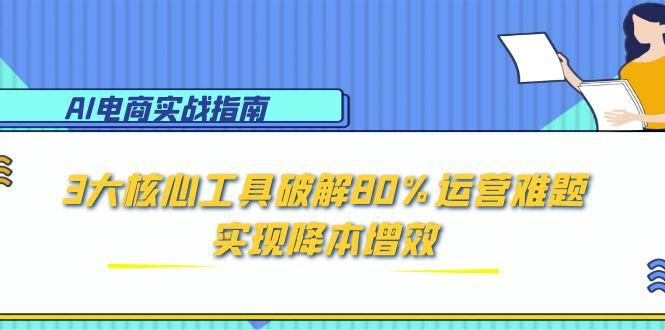 AI电商实战指南：3大核心工具破解80%运营难题，实现降本增效-点点短视频网