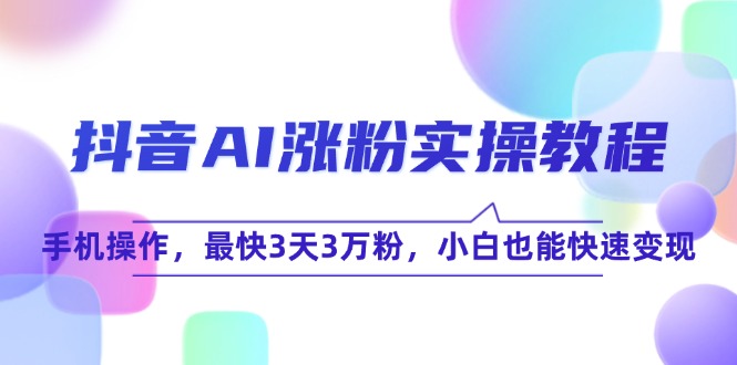 抖音AI涨粉实操教程，手机操作，最快3天3万粉，小白也能快速变现-点点短视频网