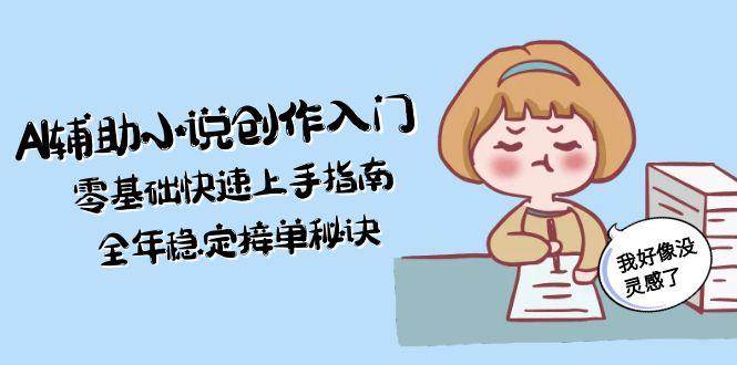 AI辅助小说创作入门，零基础快速上手指南，全年稳定接单秘诀-点点短视频网