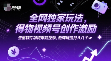 全网独家玩法，得物视频号创作激励 去重软件加持爆款视频，矩阵玩法月入几个w【揭秘】-点点短视频网