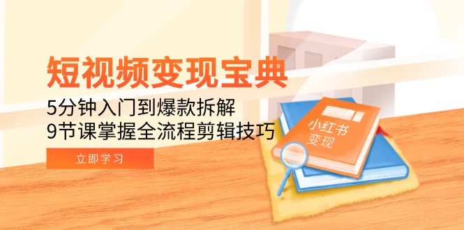 短视频变现宝典：5分钟入门到爆款拆解，9节课掌握全流程剪辑技巧-点点短视频网
