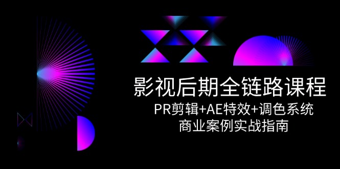 影视后期全链路课程，PR剪辑+AE特效+调色系统，商业案例实战指南-点点短视频网