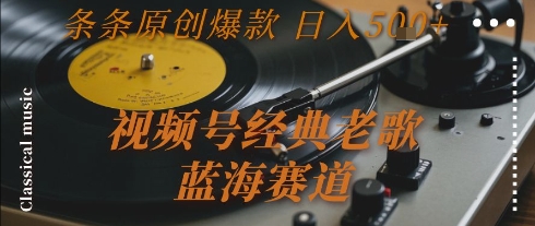 视频号经典老歌，蓝海赛道，日入5张+ 条条原创爆款【揭秘】-点点短视频网